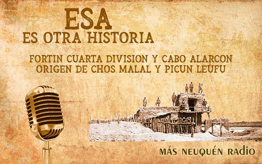 Programa ESA ES OTRA HISTORIA - Fortín Cuarta División y Fortín Cabo Alarcón. El orígen de Chos Malal y Picún Leufú.